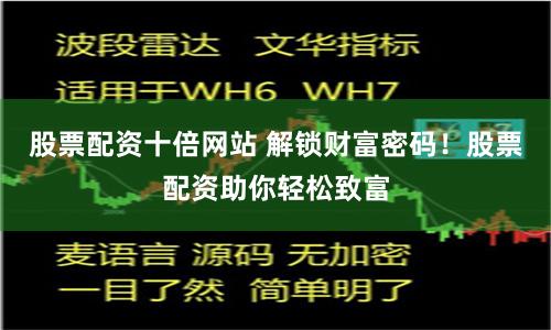 股票配资十倍网站 解锁财富密码！股票配资助你轻松致富