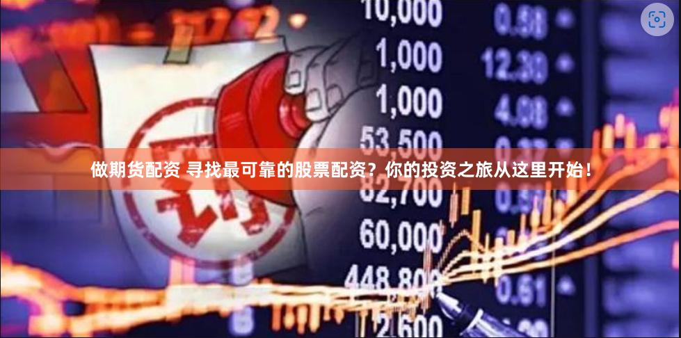 做期货配资 寻找最可靠的股票配资？你的投资之旅从这里开始！