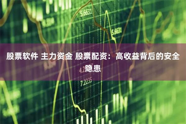 股票软件 主力资金 股票配资：高收益背后的安全隐患