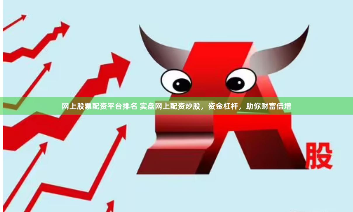 网上股票配资平台排名 实盘网上配资炒股，资金杠杆，助你财富倍增