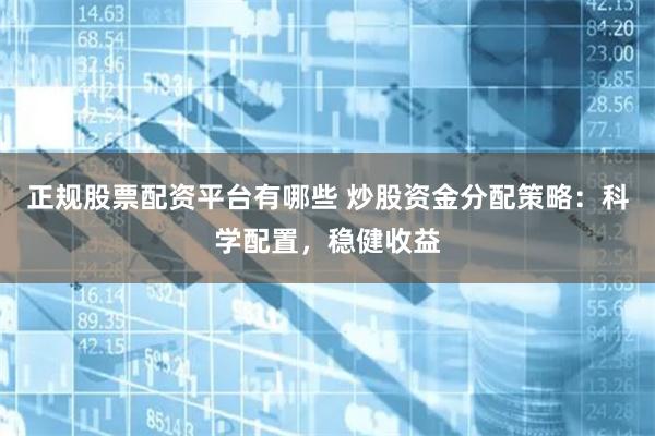 正规股票配资平台有哪些 炒股资金分配策略：科学配置，稳健收益