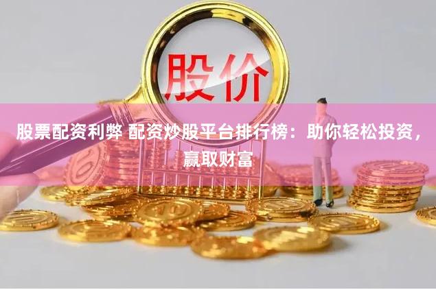 股票配资利弊 配资炒股平台排行榜：助你轻松投资，赢取财富