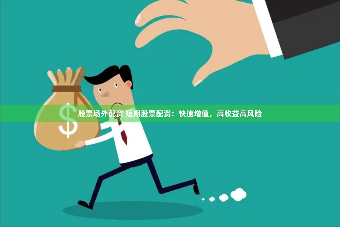 股票场外配资 短期股票配资：快速增值，高收益高风险