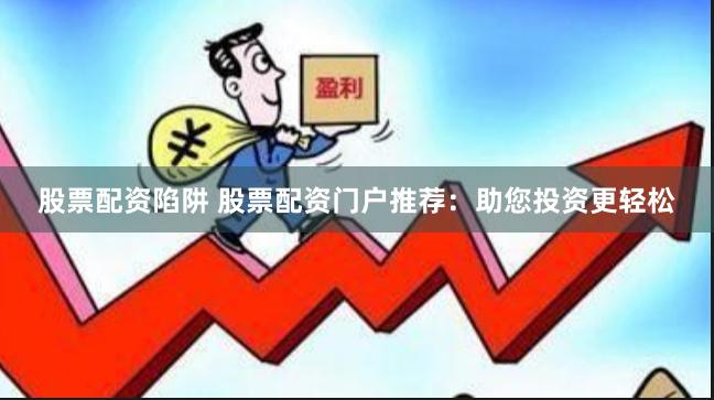 股票配资陷阱 股票配资门户推荐：助您投资更轻松