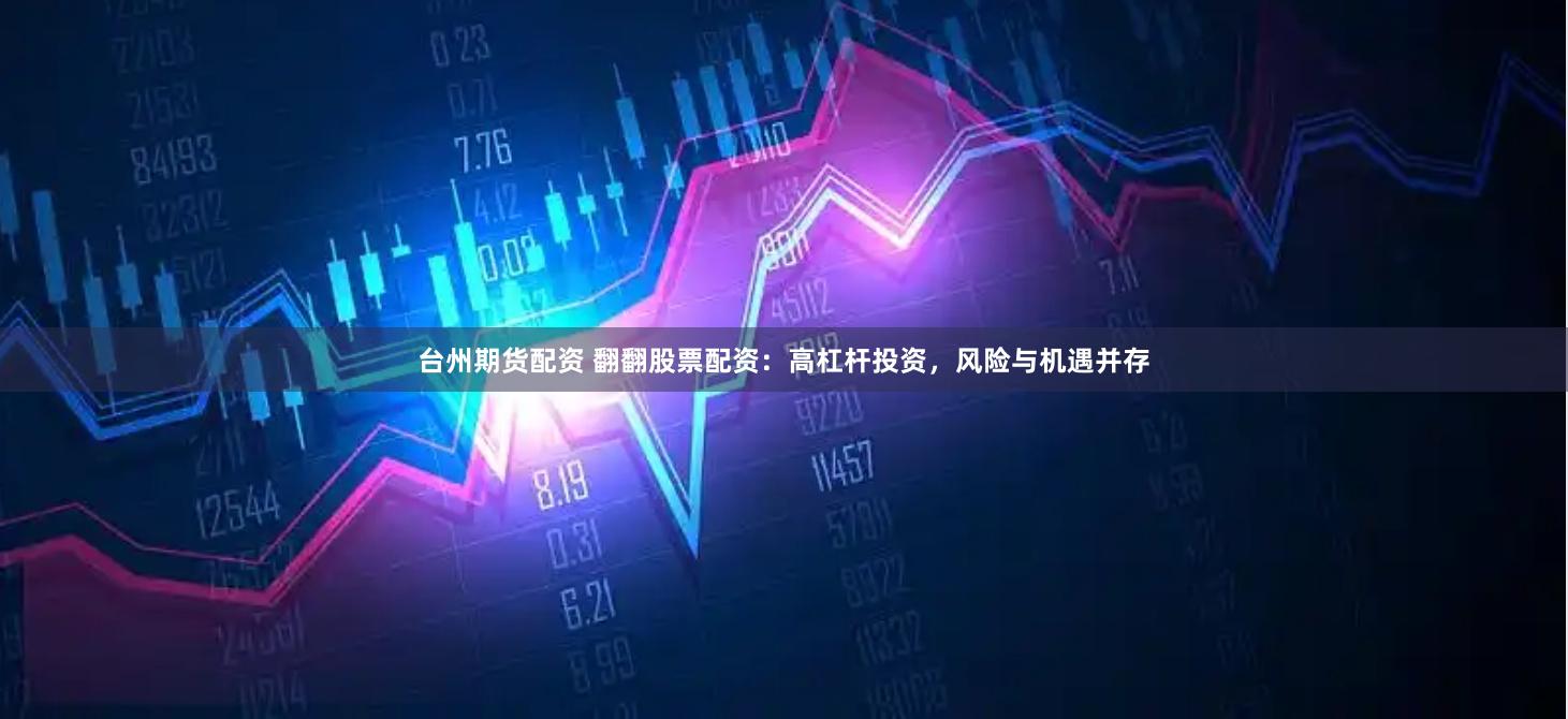 台州期货配资 翻翻股票配资：高杠杆投资，风险与机遇并存