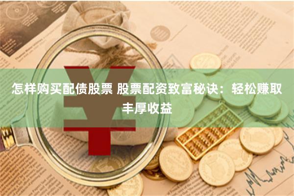 怎样购买配债股票 股票配资致富秘诀：轻松赚取丰厚收益
