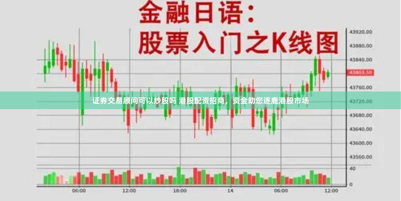 证券交易顾问可以炒股吗 港股配资招商,资金助您逐鹿港股市场