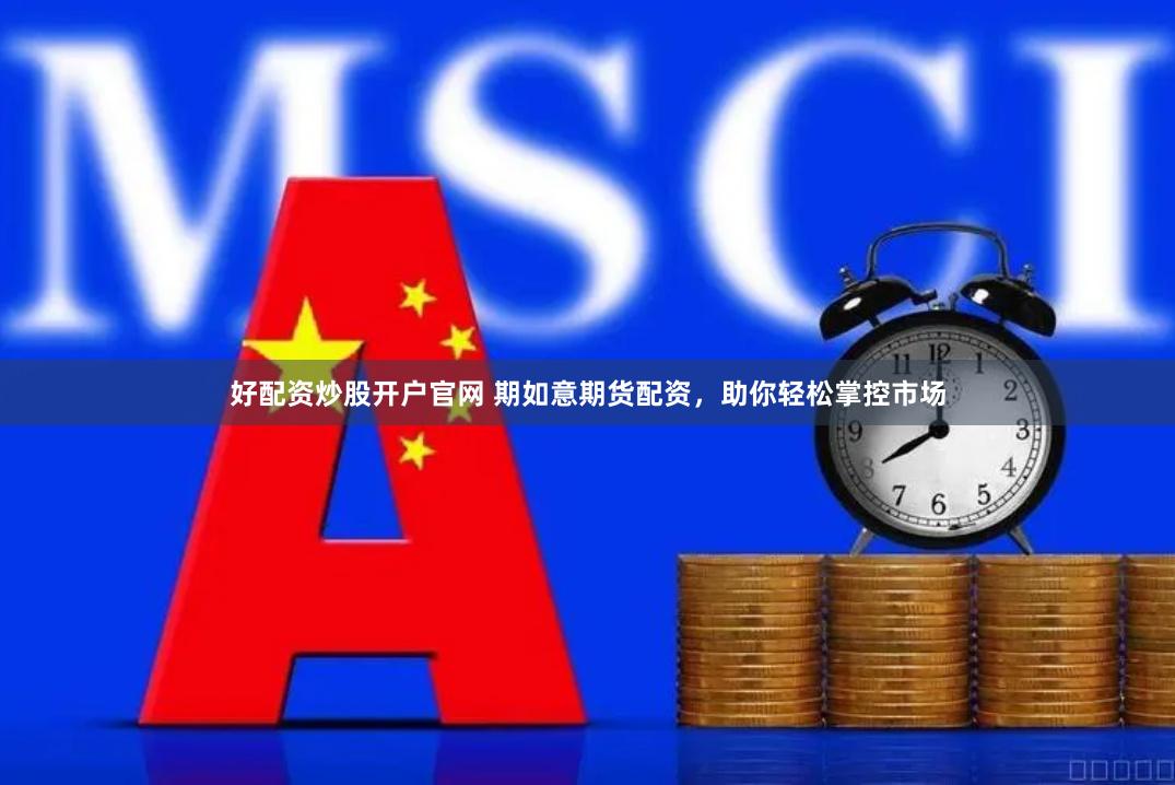 好配资炒股开户官网 期如意期货配资，助你轻松掌控市场