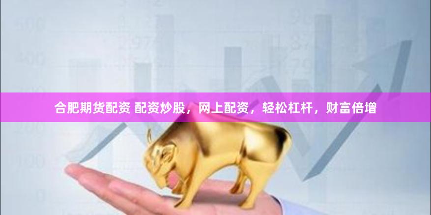 合肥期货配资 配资炒股，网上配资，轻松杠杆，财富倍增