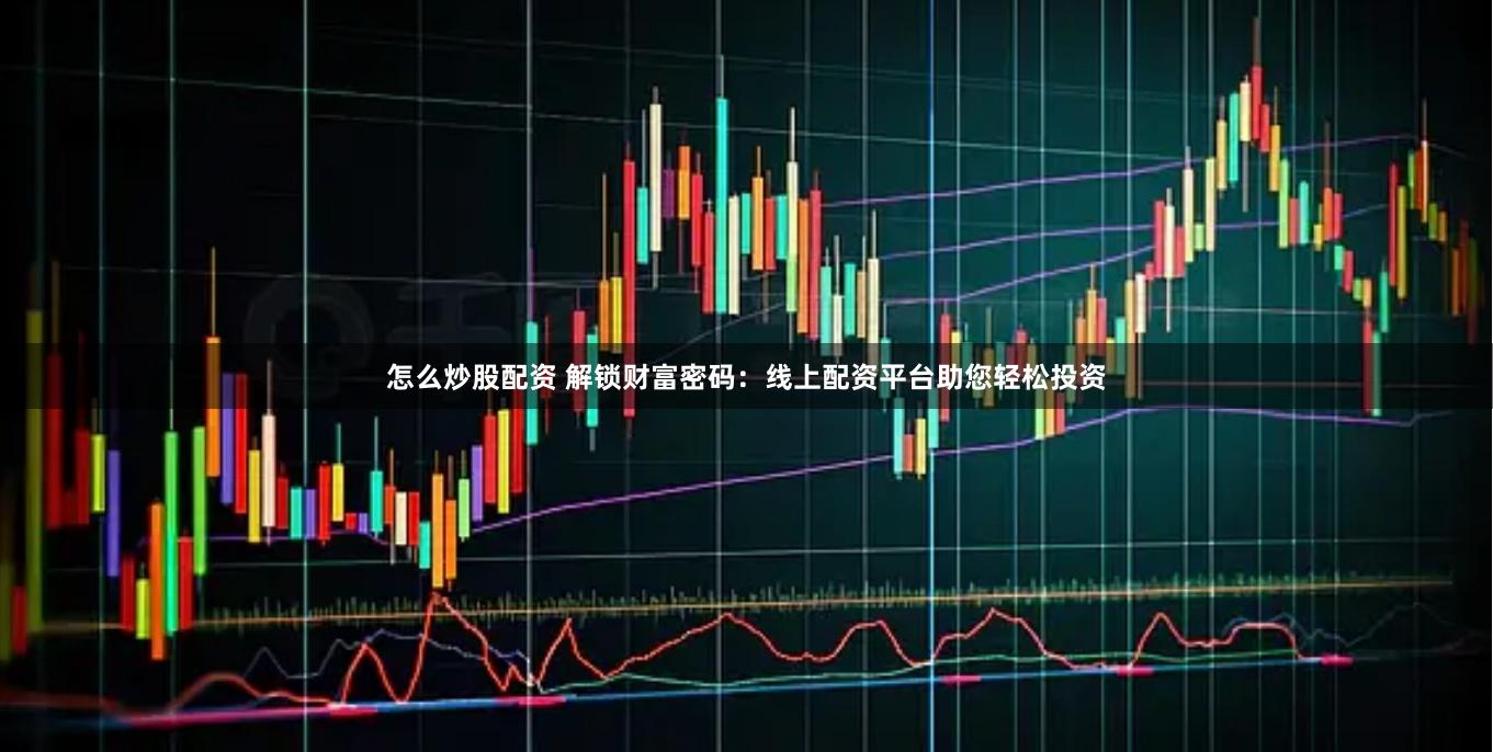 怎么炒股配资 解锁财富密码：线上配资平台助您轻松投资
