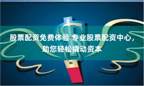 股票配资免费体验 专业股票配资中心，助您轻松撬动资本
