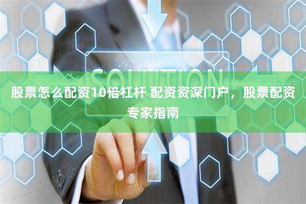 股票怎么配资10倍杠杆 配资资深门户，股票配资专家指南