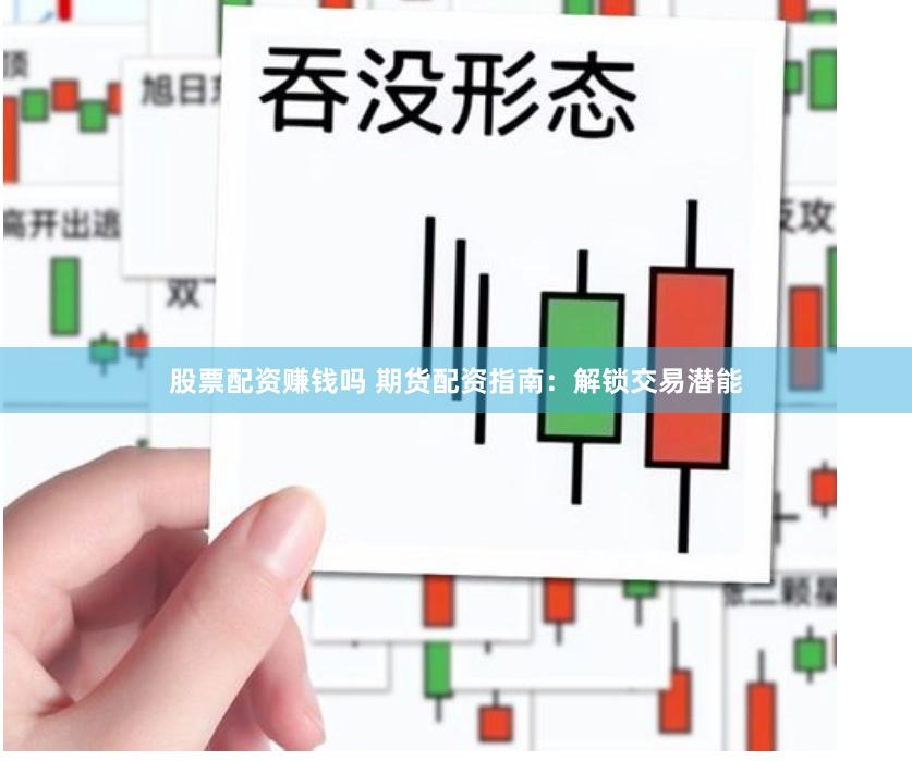股票配资赚钱吗 期货配资指南：解锁交易潜能