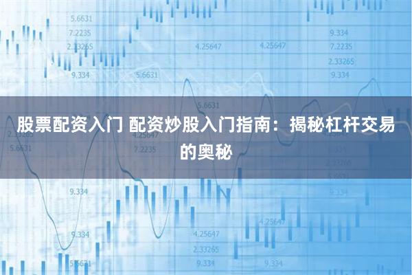 股票配资入门 配资炒股入门指南：揭秘杠杆交易的奥秘
