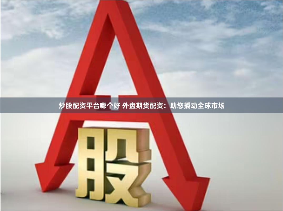 炒股配资平台哪个好 外盘期货配资：助您撬动全球市场