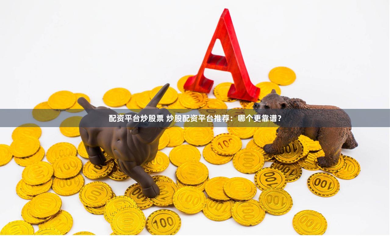 配资平台炒股票 炒股配资平台推荐：哪个更靠谱？