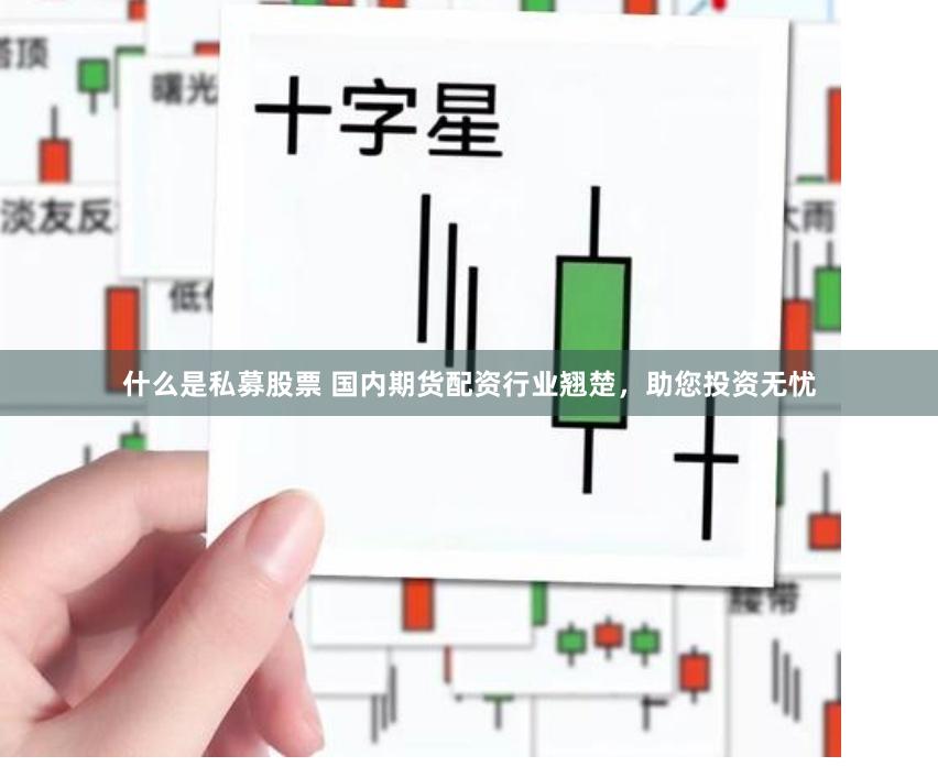 什么是私募股票 国内期货配资行业翘楚，助您投资无忧