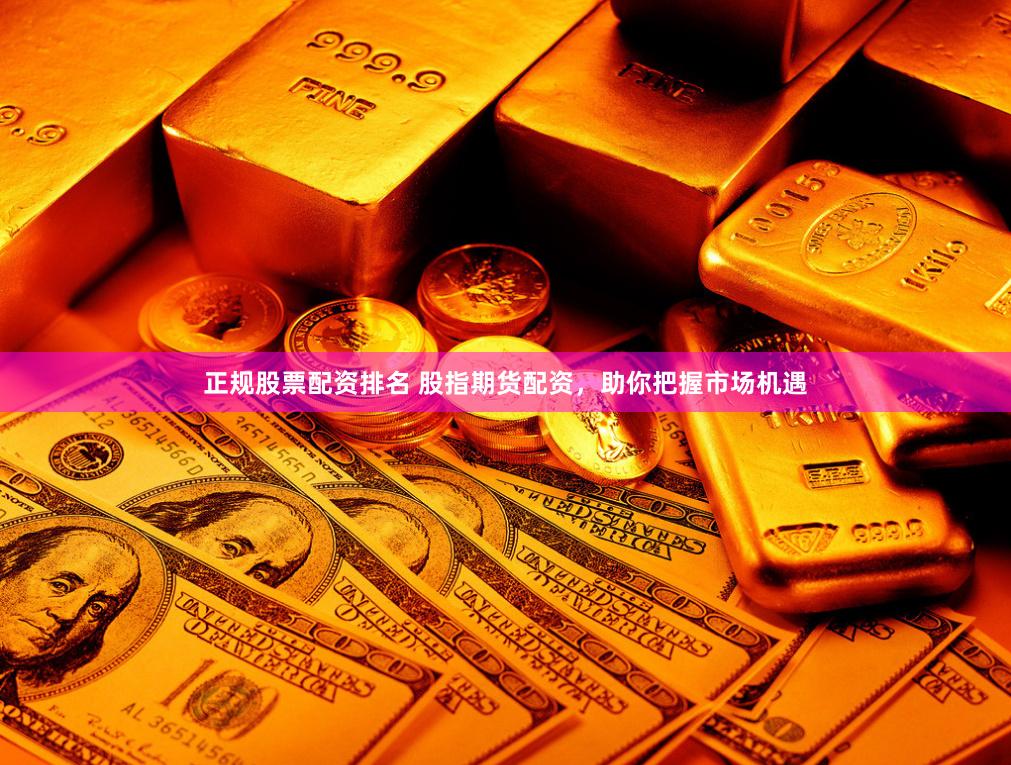 正规股票配资排名 股指期货配资，助你把握市场机遇