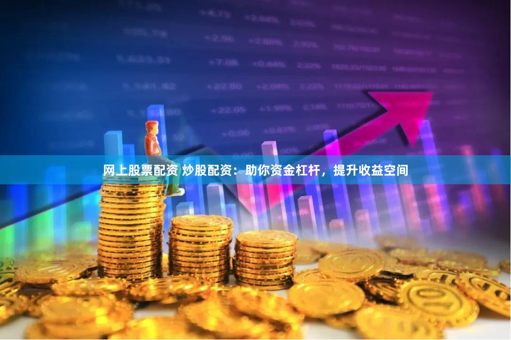 网上股票配资 炒股配资：助你资金杠杆，提升收益空间