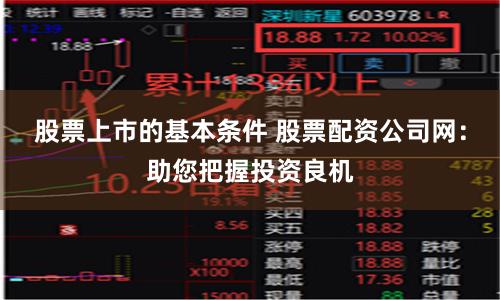 股票上市的基本条件 股票配资公司网:助您把握投资良机