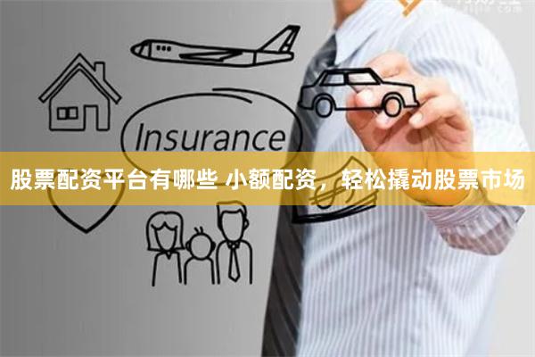 股票配资平台有哪些 小额配资，轻松撬动股票市场