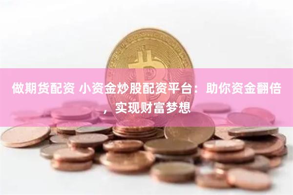 做期货配资 小资金炒股配资平台：助你资金翻倍，实现财富梦想