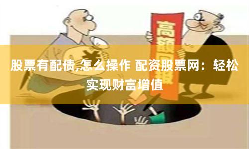 股票有配债,怎么操作 配资股票网：轻松实现财富增值