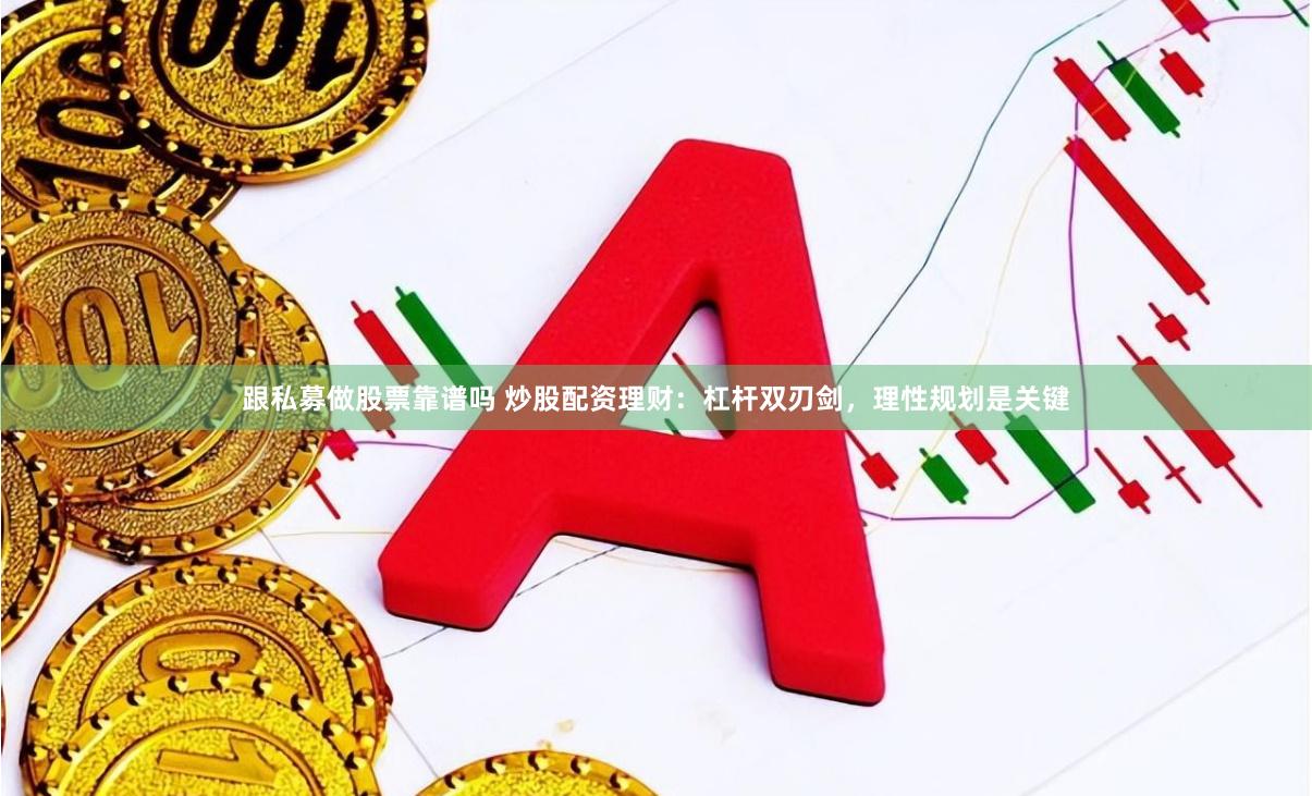 跟私募做股票靠谱吗 炒股配资理财:杠杆双刃剑,理性规划是关键