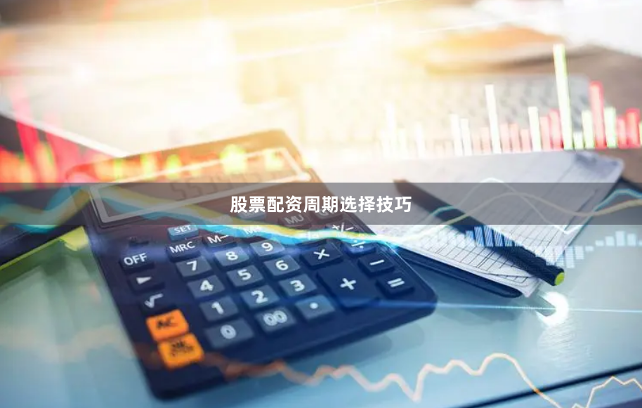 股票配资周期选择技巧