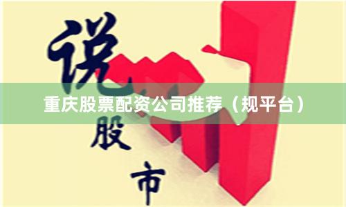 重庆股票配资公司推荐（规平台）
