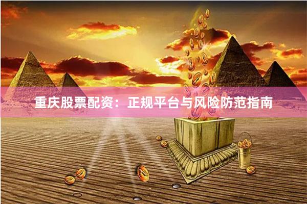 重庆股票配资:正规平台与风险防范指南