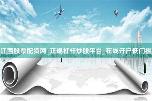 江西股票配资网_正规杠杆炒股平台_在线开户低门槛