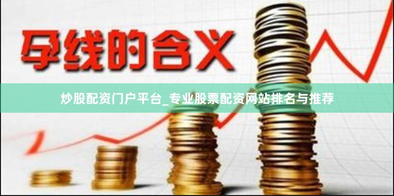 炒股配资门户平台_专业股票配资网站排名与推荐