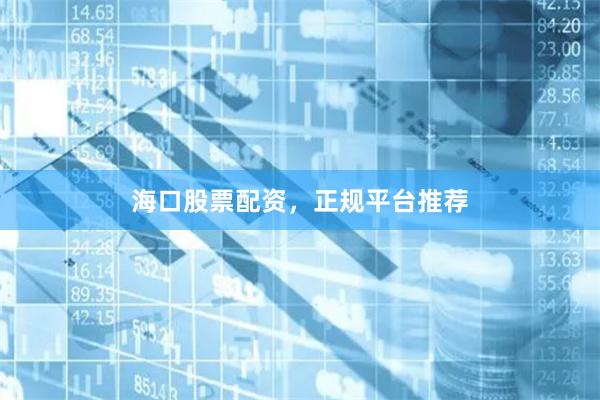 海口股票配资，正规平台推荐