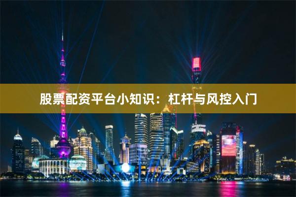 股票配资平台小知识：杠杆与风控入门