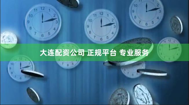 大连配资公司 正规平台 专业服务