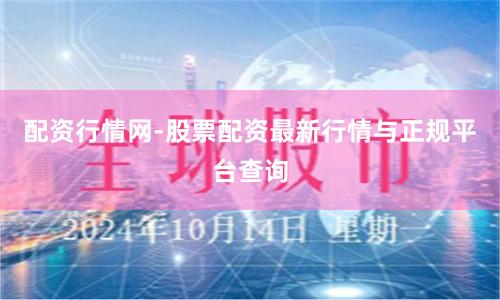 配资行情网-股票配资最新行情与正规平台查询