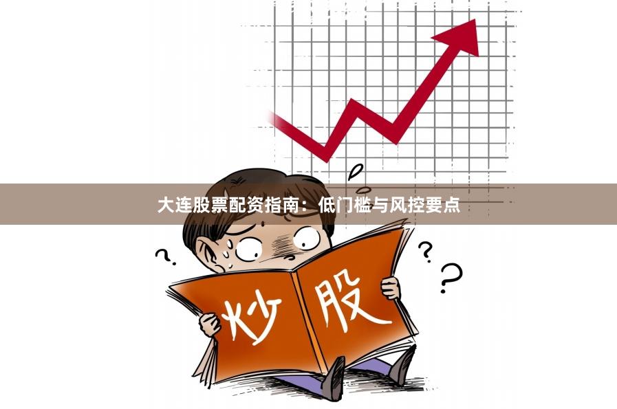 大连股票配资指南：低门槛与风控要点