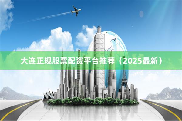 大连正规股票配资平台推荐（2025最新）