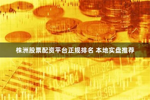 株洲股票配资平台正规排名 本地实盘推荐