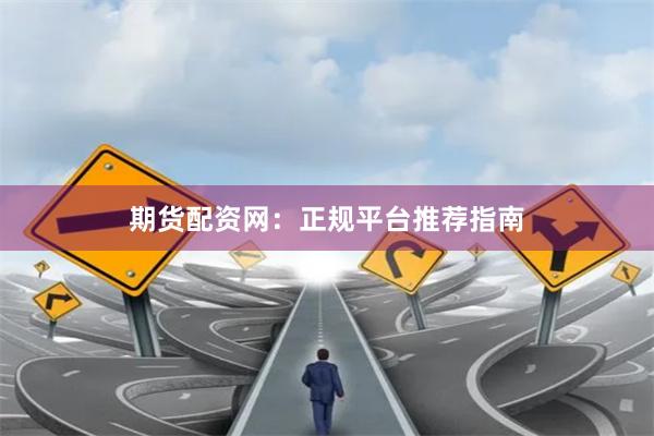 期货配资网：正规平台推荐指南