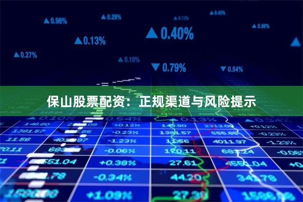 保山股票配资:正规渠道与风险提示