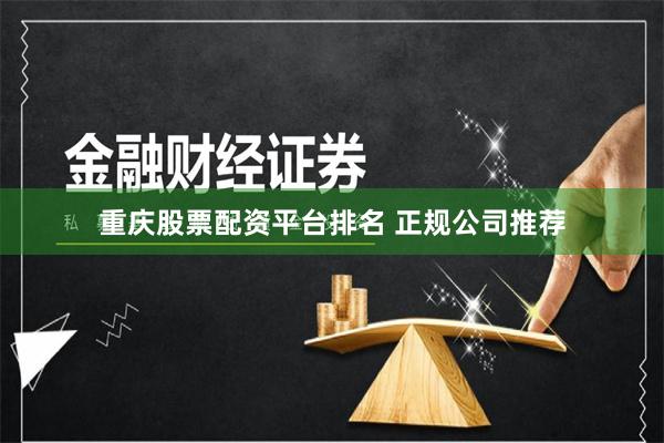 重庆股票配资平台排名 正规公司推荐