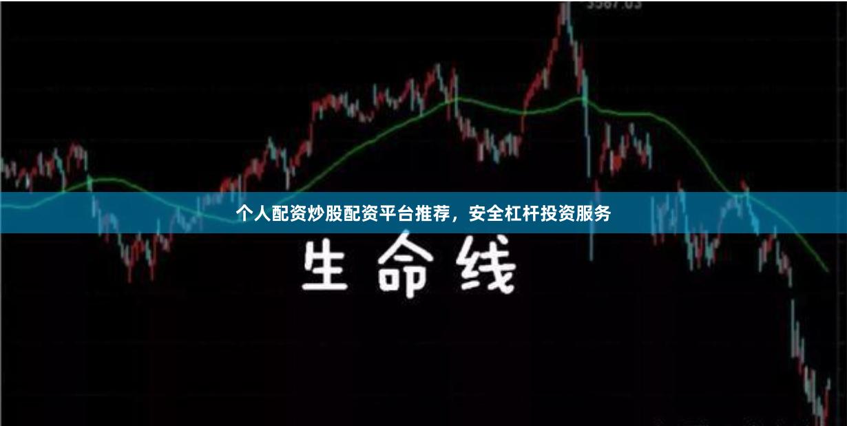 个人配资炒股配资平台推荐，安全杠杆投资服务