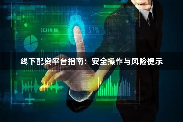 线下配资平台指南：安全操作与风险提示