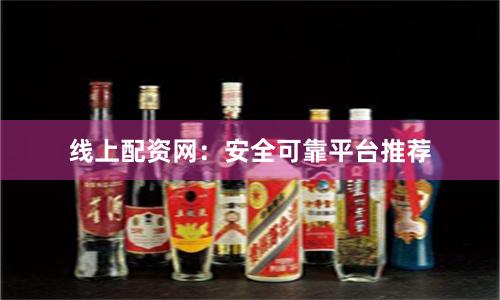 线上配资网：安全可靠平台推荐