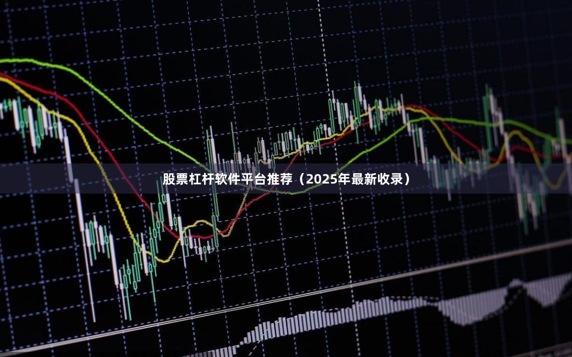 股票杠杆软件平台推荐（2025年最新收录）