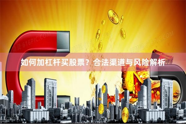 如何加杠杆买股票？合法渠道与风险解析
