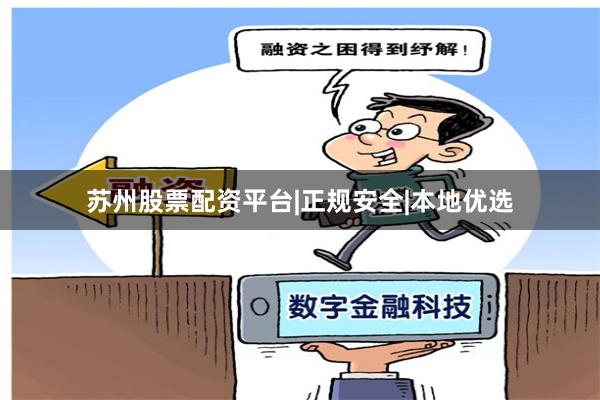 苏州股票配资平台|正规安全|本地优选