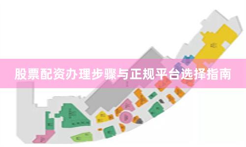 股票配资办理步骤与正规平台选择指南